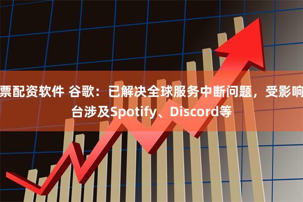 股票配资软件 谷歌：已解决全球服务中断问题，受影响平台涉及Spotify、Discord等