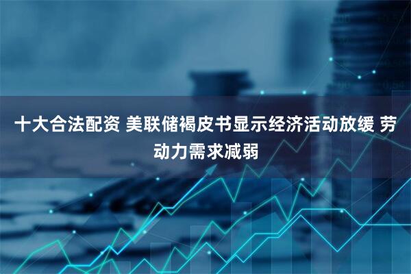 十大合法配资 美联储褐皮书显示经济活动放缓 劳动力需求减弱