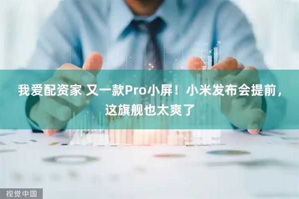 我爱配资家 又一款Pro小屏！小米发布会提前，这旗舰也太爽了