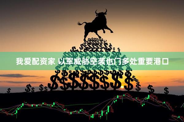 我爱配资家 以军威胁空袭也门多处重要港口