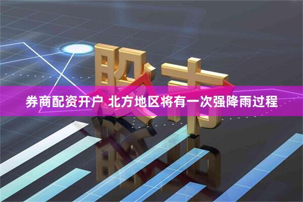 券商配资开户 北方地区将有一次强降雨过程