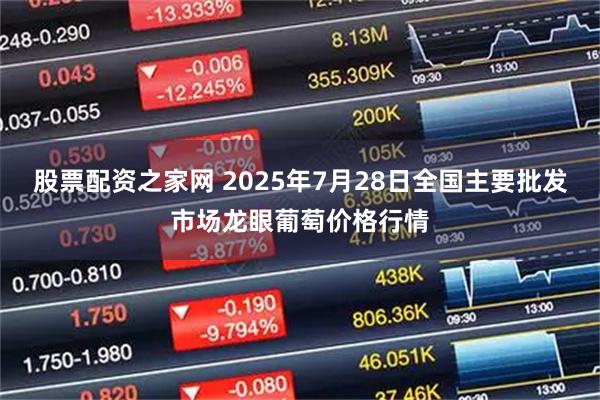 股票配资之家网 2025年7月28日全国主要批发市场龙眼葡萄价格行情