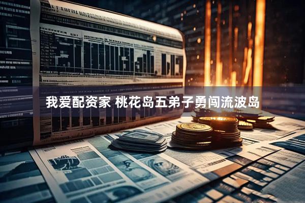 我爱配资家 桃花岛五弟子勇闯流波岛