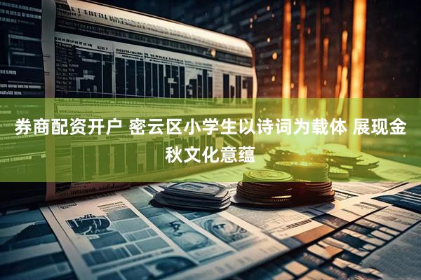 券商配资开户 密云区小学生以诗词为载体 展现金秋文化意蕴