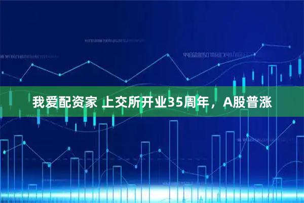 我爱配资家 上交所开业35周年,A股普涨