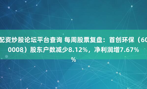 配资炒股论坛平台查询 每周股票复盘：首创环保（600008）股东户数减少8.12%，净利润增7.67%